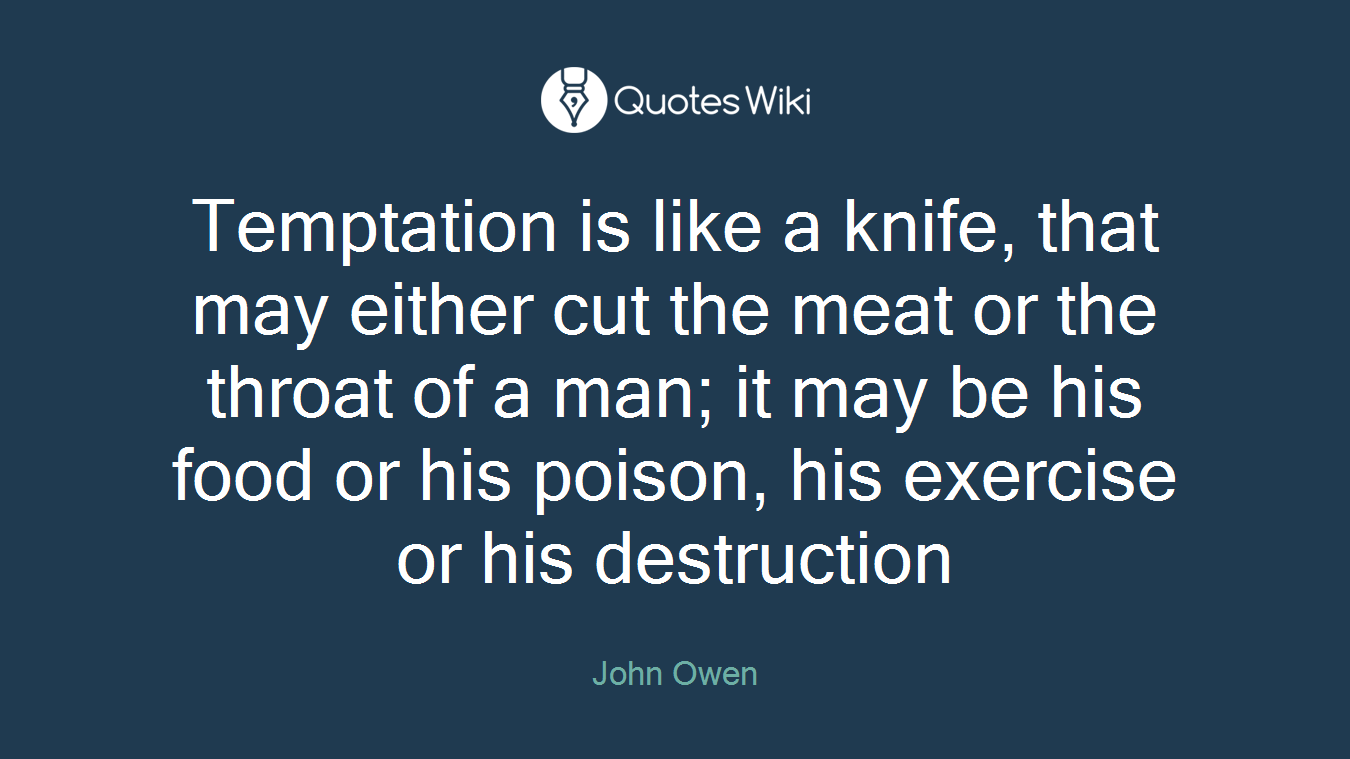 Temptation is like a knife, that may either cut the meat or the throat of a man; it may be his food or his poison, his exercise or his destruction