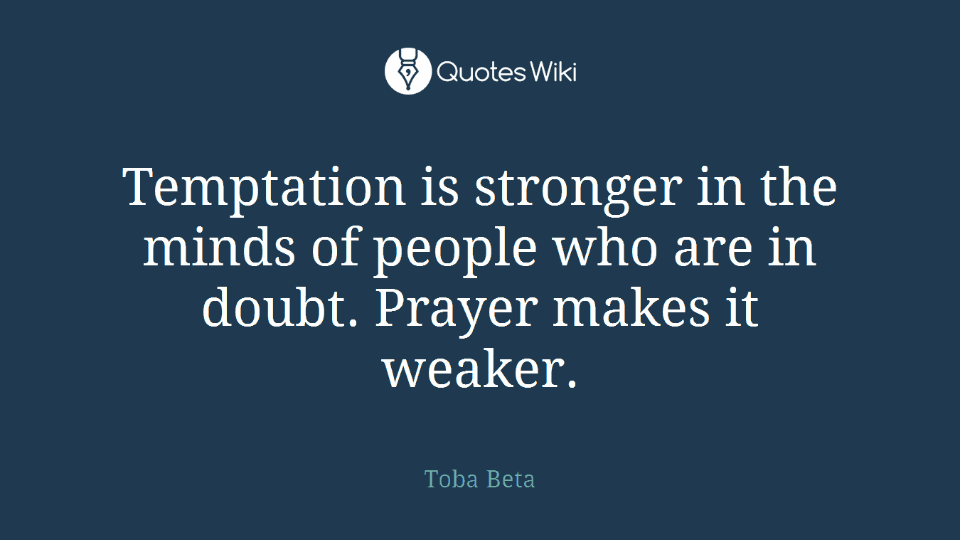 Temptation is stronger in the minds of people who are in doubt. Prayer makes it weaker.