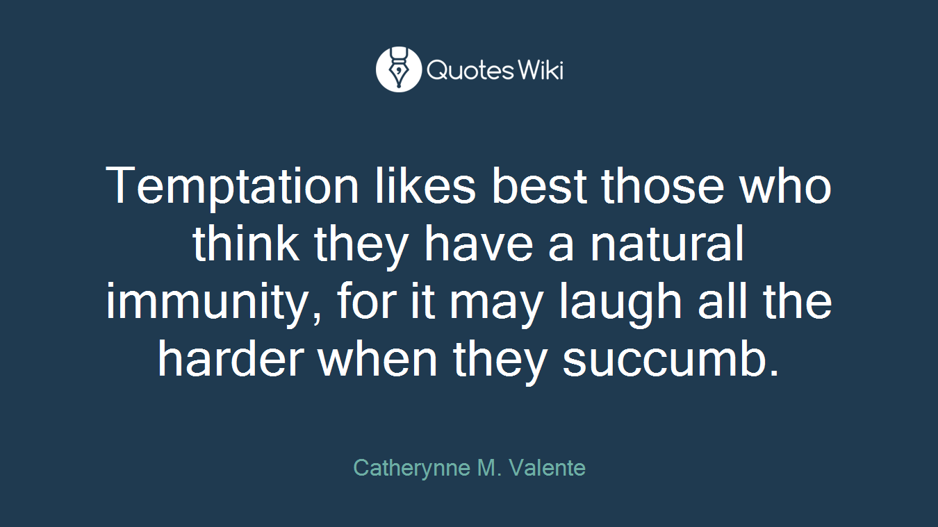 Temptation likes best those who think they have a natural immunity, for it may laugh all the harder when they succumb.
