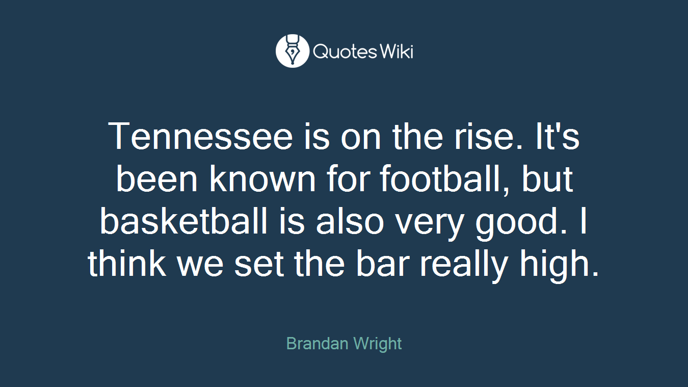 Tennessee is on the rise. It's been known for football, but basketball is also very good. I think we set the bar really high.