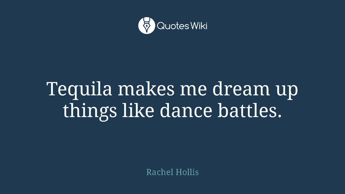 Tequila makes me dream up things like dance battles.