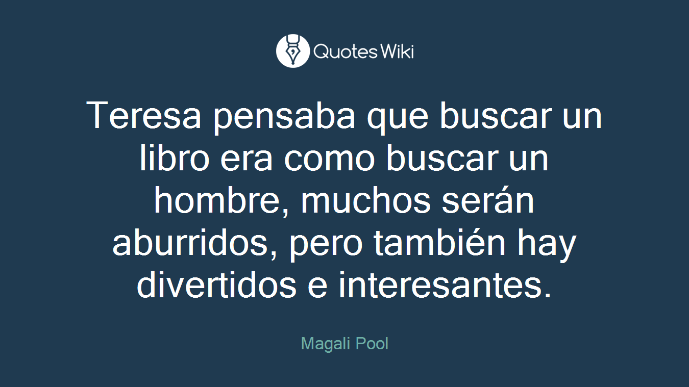 Teresa pensaba que buscar un libro era como buscar un hombre, muchos serán aburridos, pero también hay divertidos e interesantes.