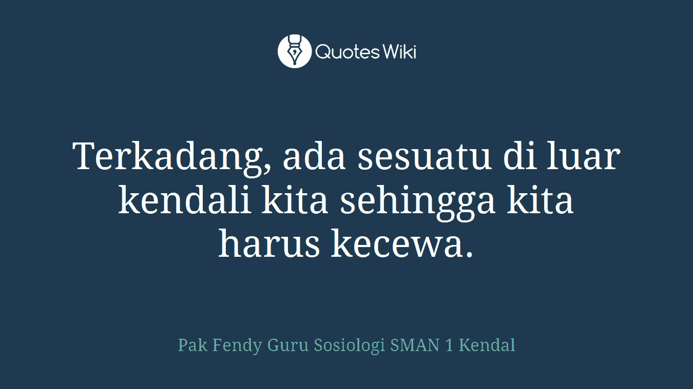 Terkadang, ada sesuatu di luar kendali kita sehingga kita harus kecewa.
