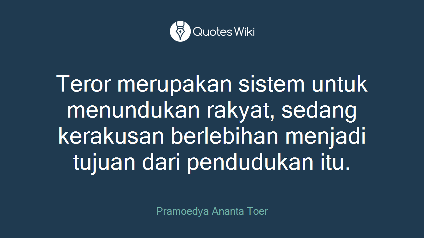 Teror merupakan sistem untuk menundukan rakyat, sedang kerakusan berlebihan menjadi tujuan dari pendudukan itu.