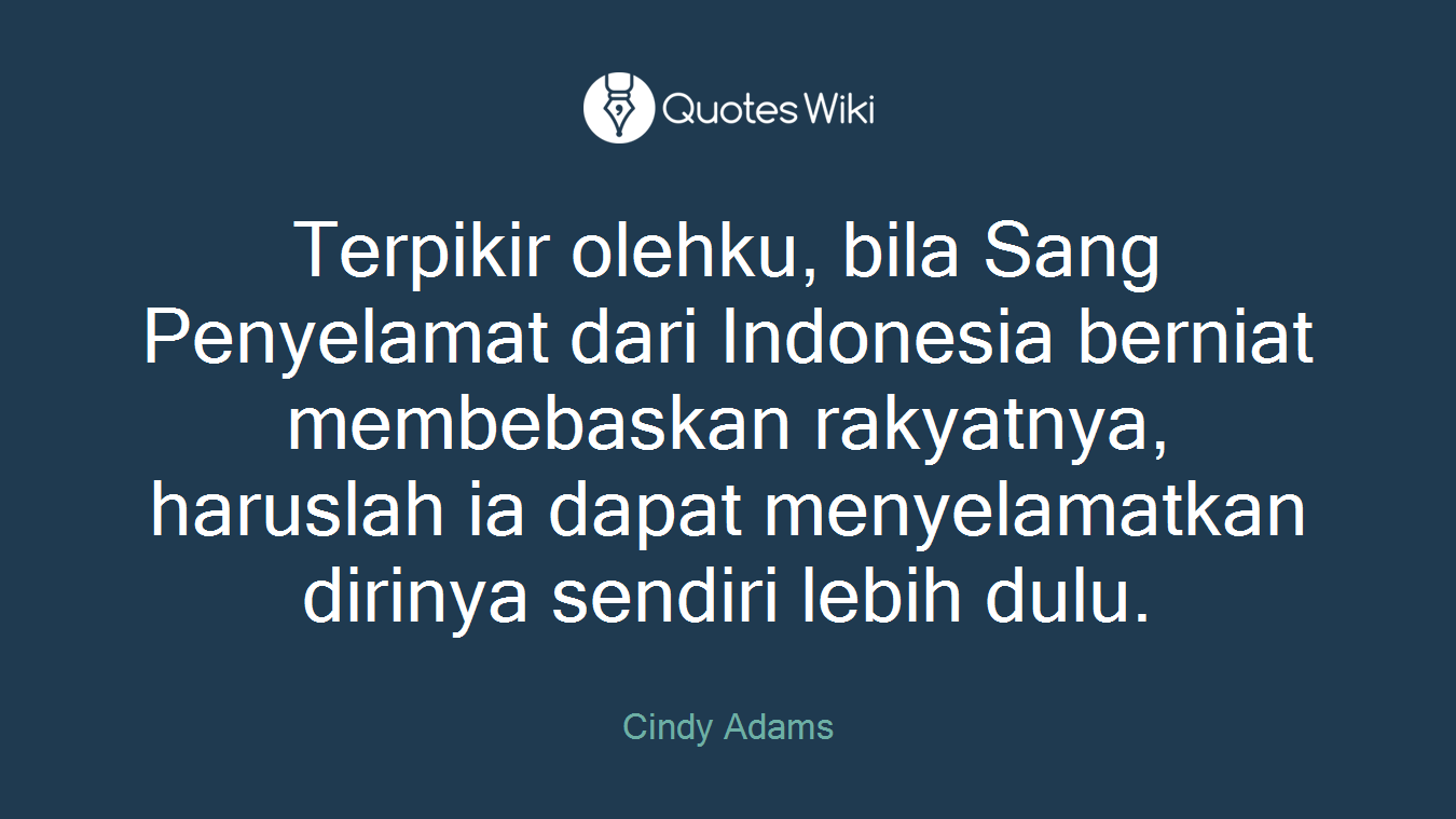 Terpikir olehku, bila Sang Penyelamat dari Indonesia berniat membebaskan rakyatnya, haruslah ia dapat menyelamatkan dirinya sendiri lebih dulu.