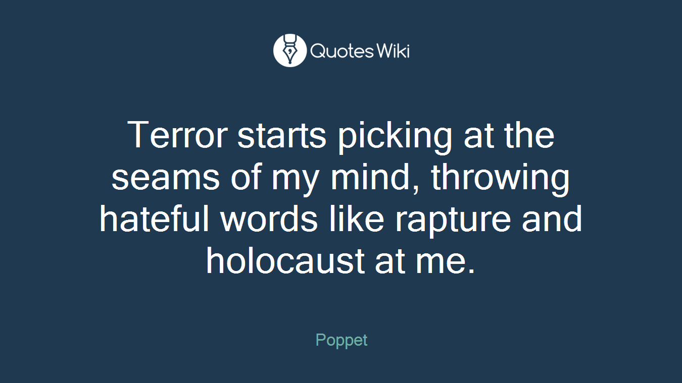 Terror starts picking at the seams of my mind, throwing hateful words like rapture and holocaust at me.