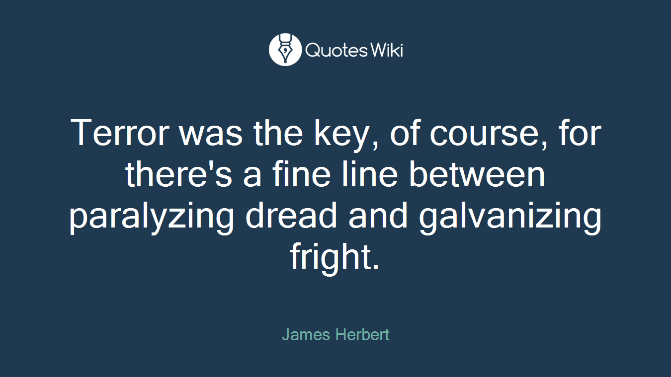 Terror was the key, of course, for there's a fine line between paralyzing dread and galvanizing fright.