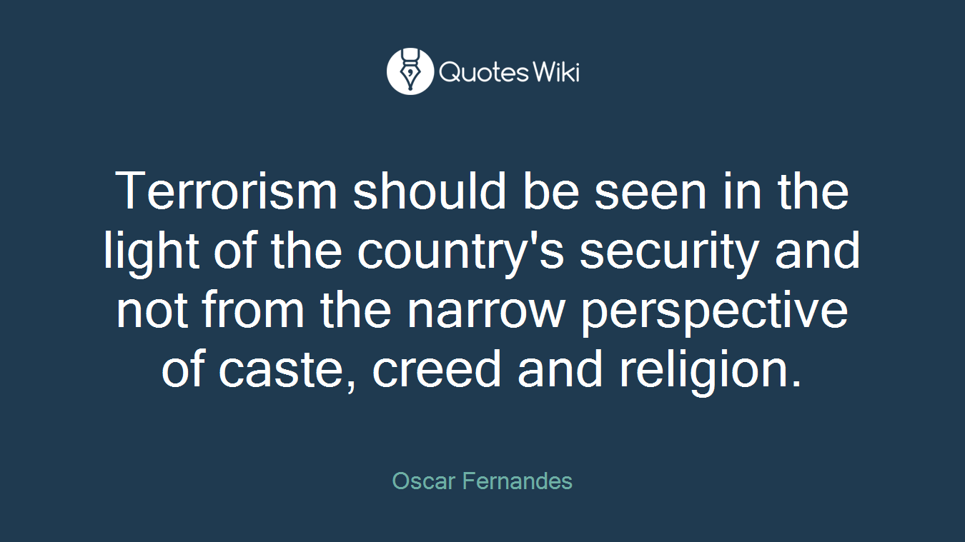 Terrorism should be seen in the light of the country's security and not from the narrow perspective of caste, creed and religion.