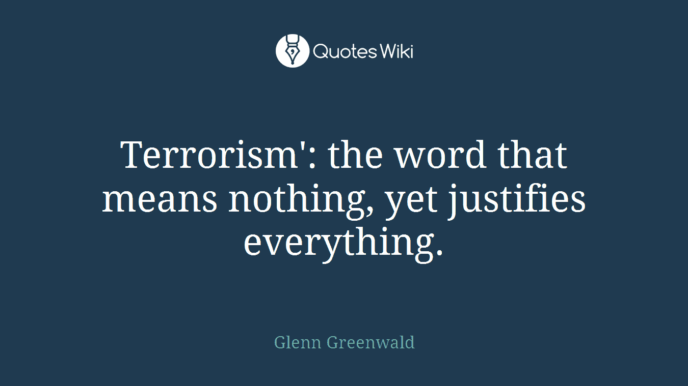 Terrorism': the word that means nothing, yet justifies everything.