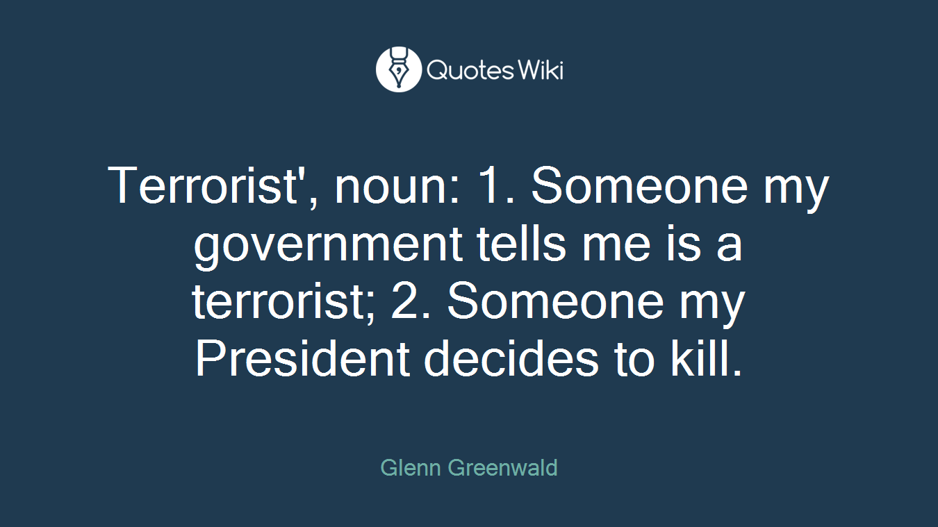 Terrorist', noun: 1. Someone my government tells me is a terrorist; 2. Someone my President decides to kill.