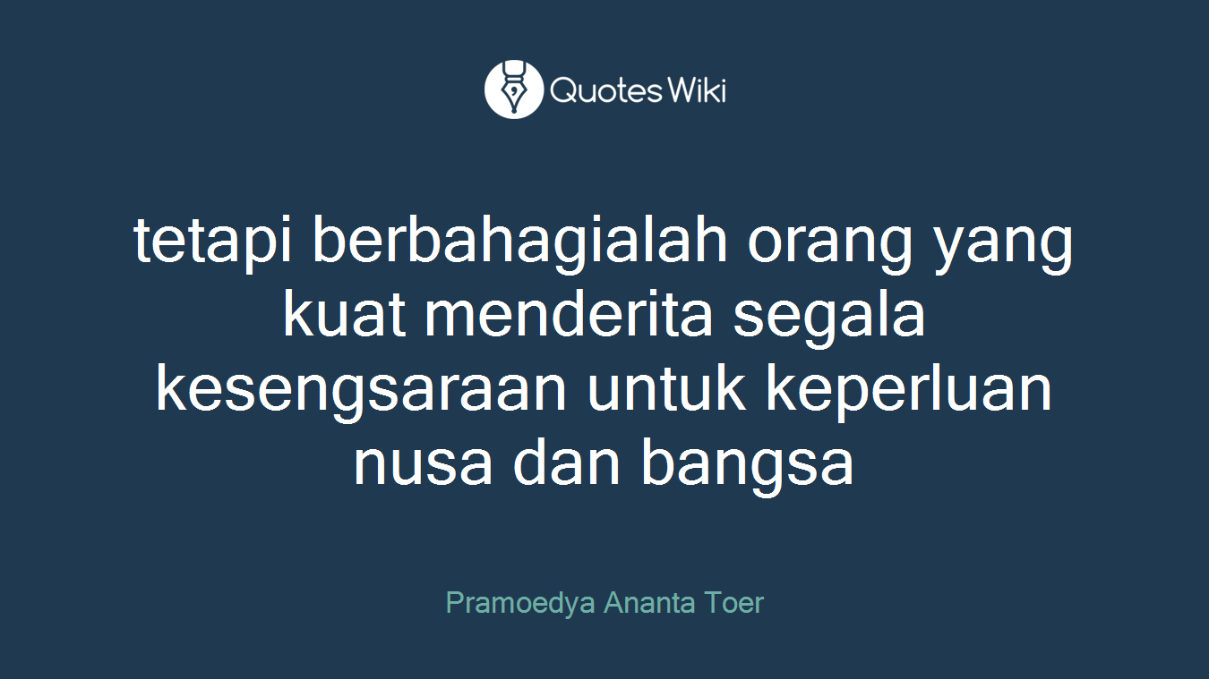 tetapi berbahagialah orang yang kuat menderita segala kesengsaraan untuk keperluan nusa dan bangsa