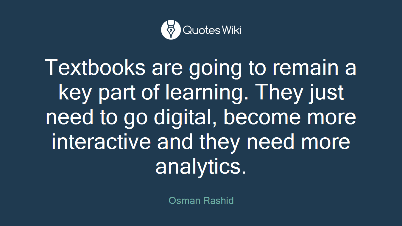 Textbooks are going to remain a key part of learning. They just need to go digital, become more interactive and they need more analytics.