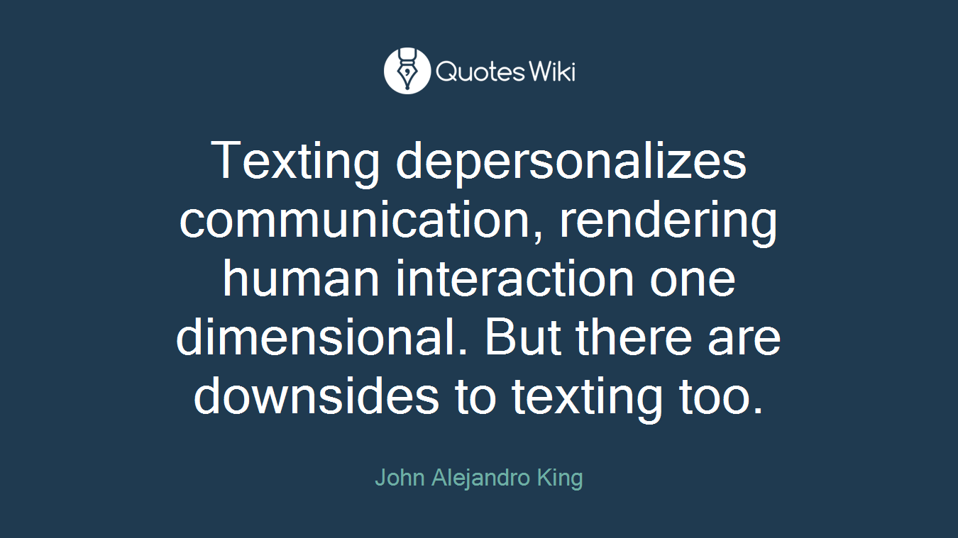 Texting depersonalizes communication, rendering human interaction one dimensional. But there are downsides to texting too.
