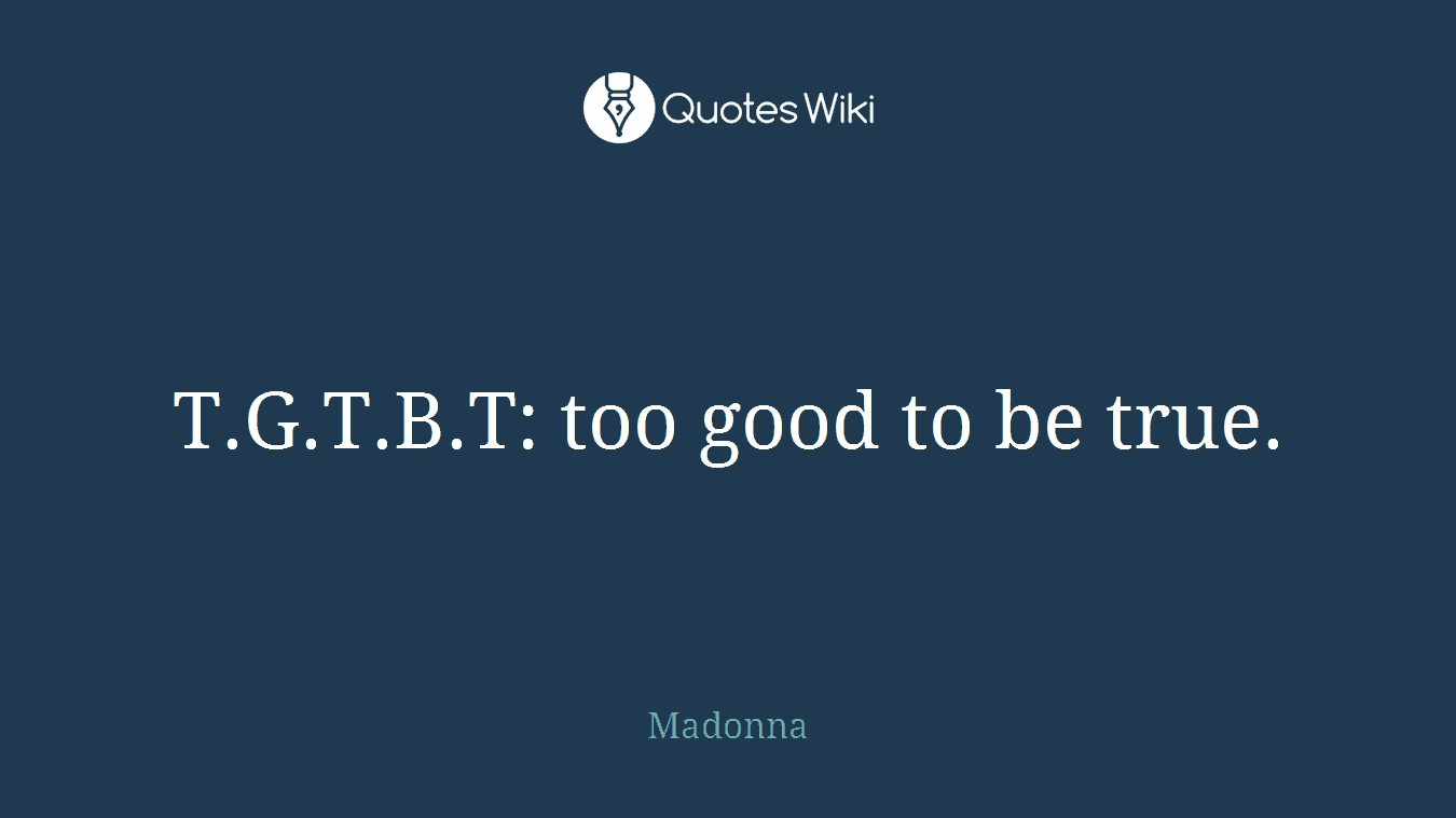 T.G.T.B.T: too good to be true.