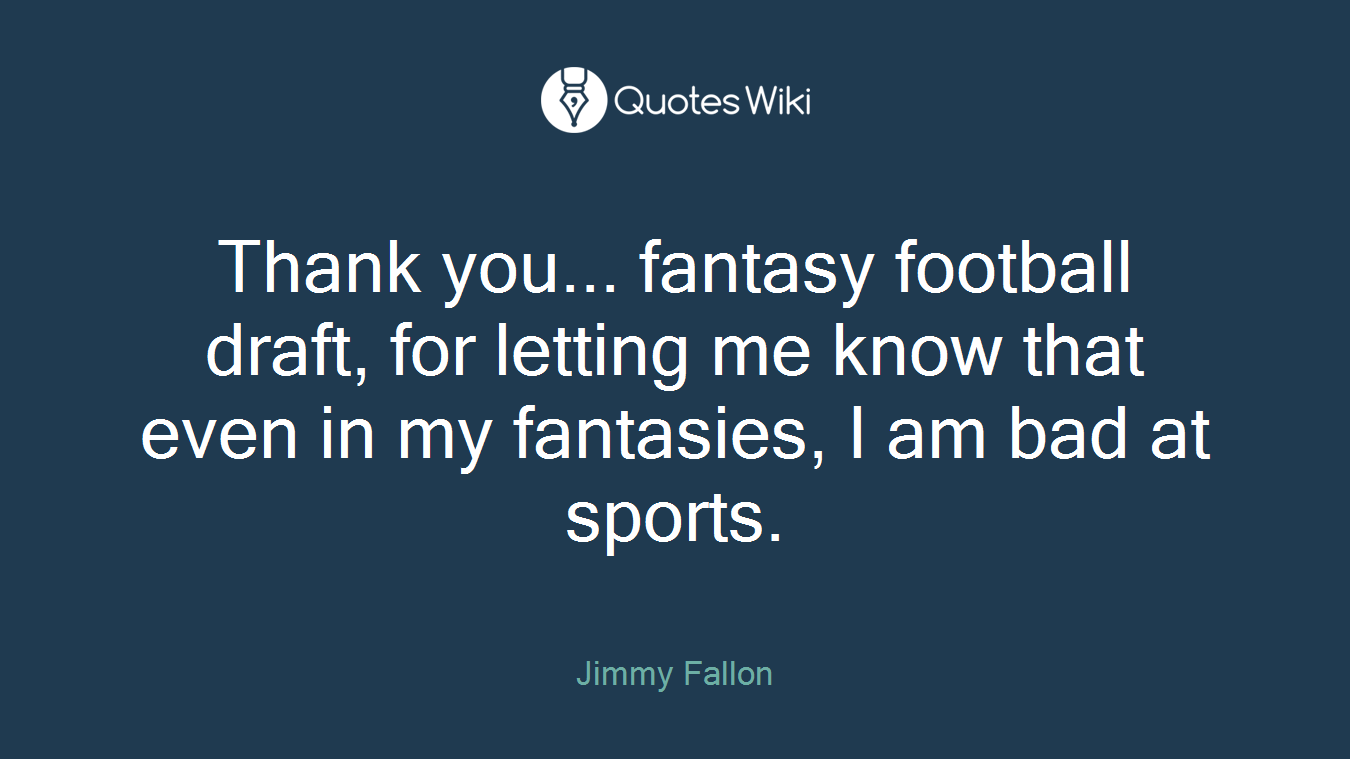 Thank you... fantasy football draft, for letting me know that even in my fantasies, I am bad at sports.