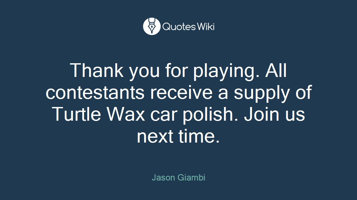 Thank you for playing. All contestants receive a supply of Turtle Wax car polish. Join us next time.