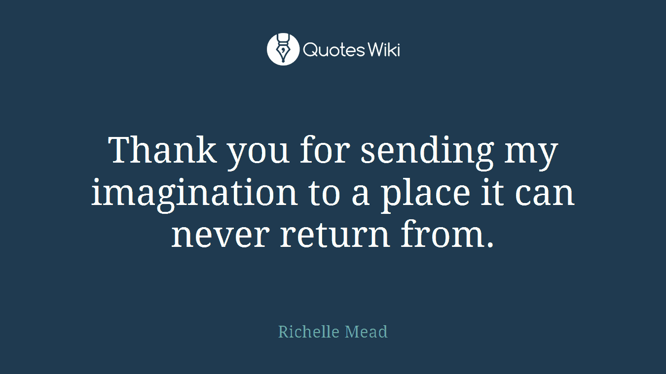 Thank you for sending my imagination to a place it can never return from.