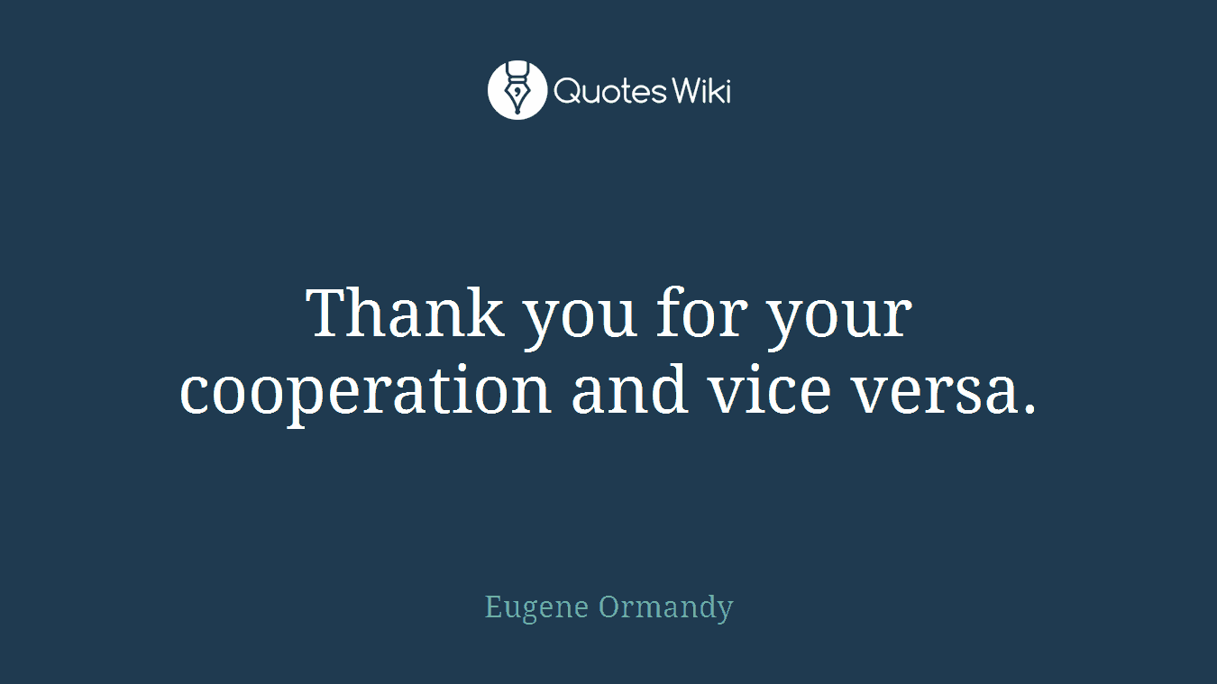Thank you for your cooperation and vice versa.