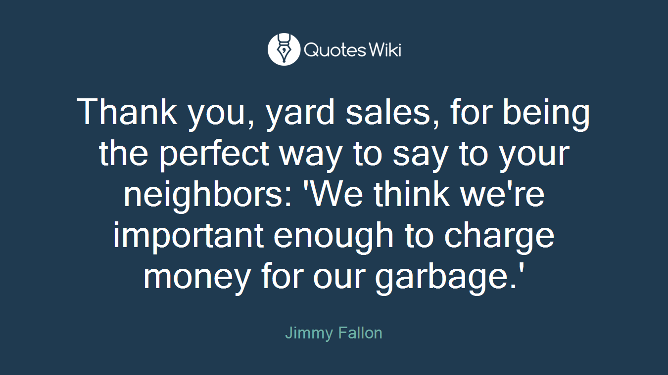 Thank you, yard sales, for being the perfect way to say to your neighbors: 'We think we're important enough to charge money for our garbage.'