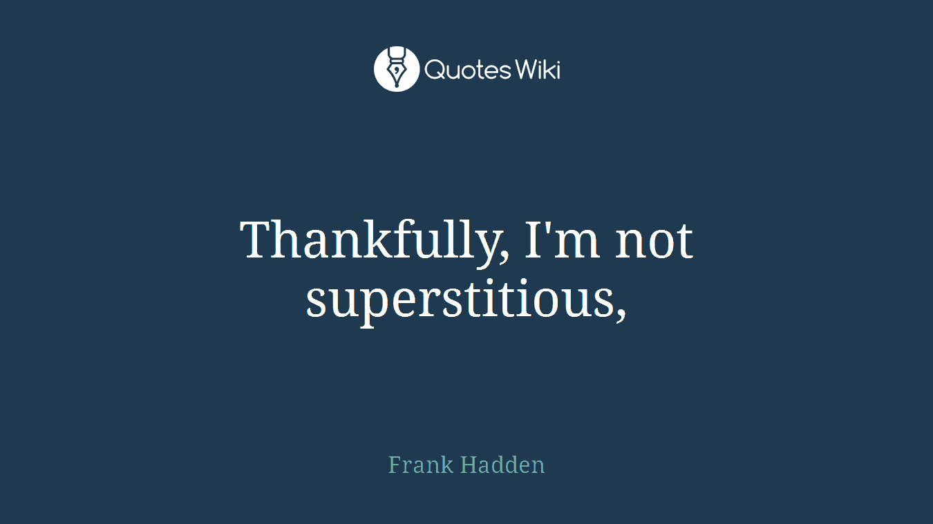 Thankfully, I'm not superstitious,