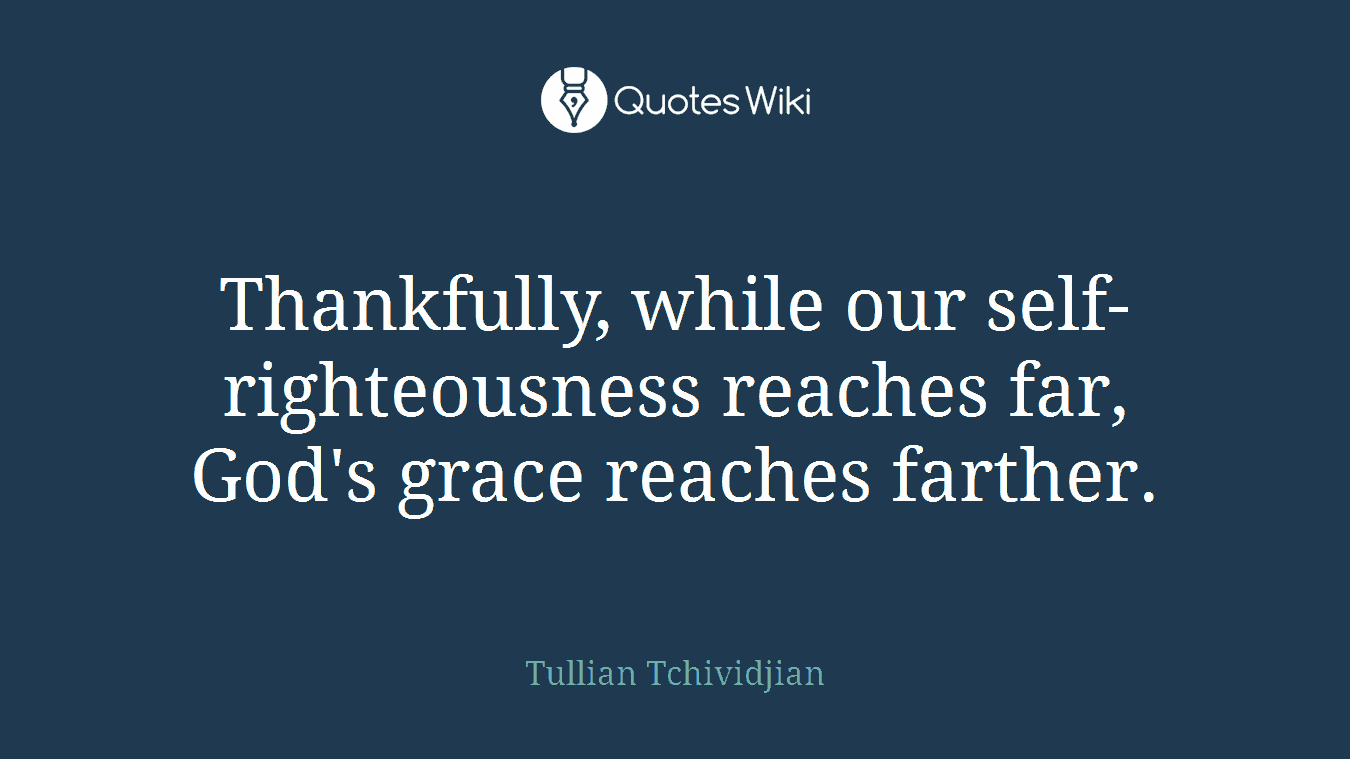 Thankfully, while our self-righteousness reaches far, God's grace reaches farther.