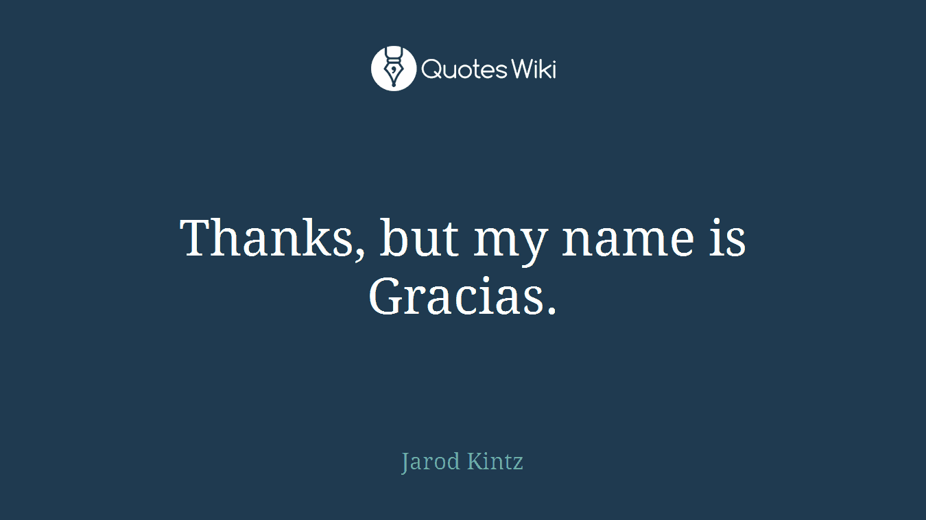 Thanks, but my name is Gracias.