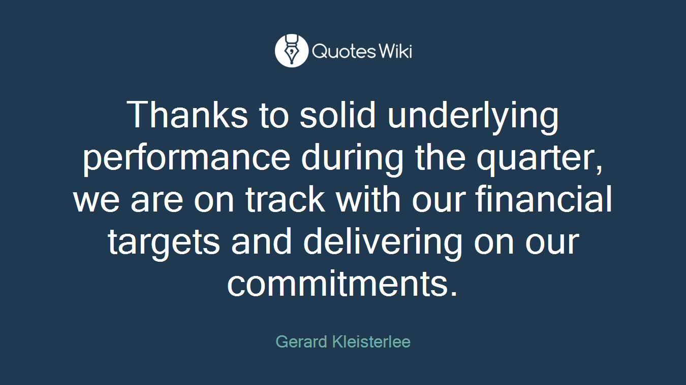 Thanks to solid underlying performance during the quarter, we are on track with our financial targets and delivering on our commitments.