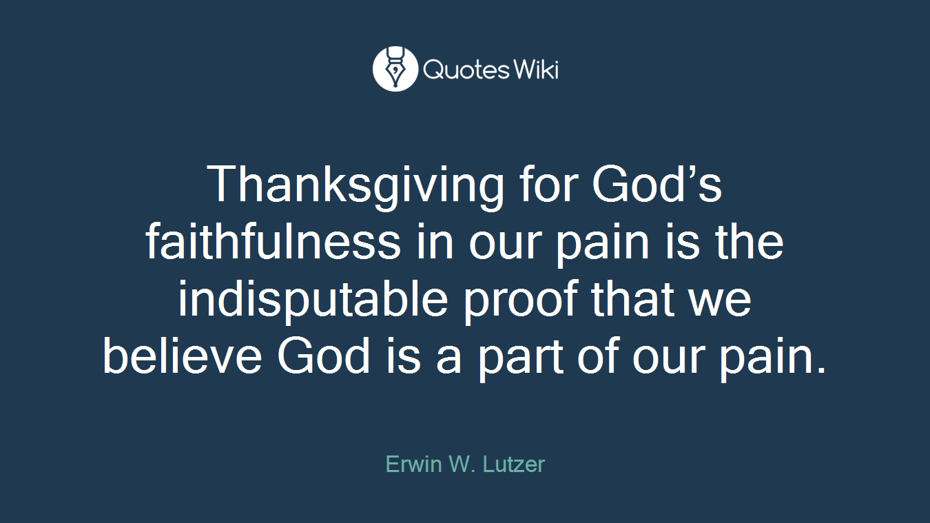 Thanksgiving for God’s faithfulness in our pain is the indisputable proof that we believe God is a part of our pain.