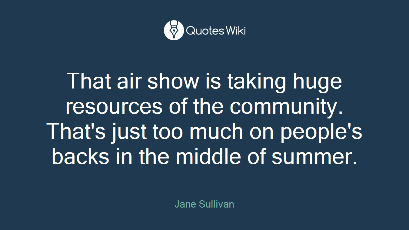 That air show is taking huge resources of the community. That's just too much on people's backs in the middle of summer.