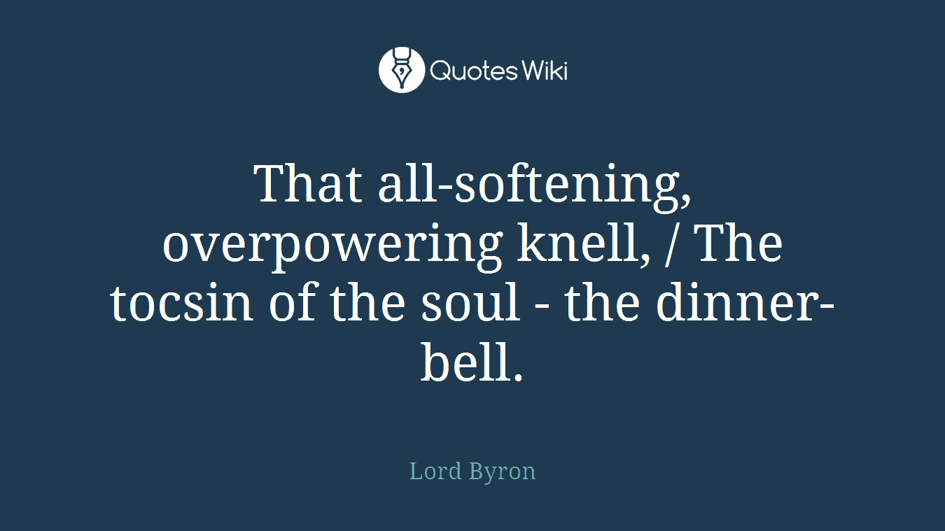 That all-softening, overpowering knell, / The tocsin of the soul - the dinner-bell.
