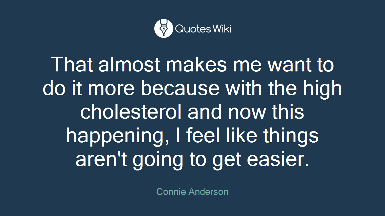 That almost makes me want to do it more because with the high cholesterol and now this happening, I feel like things aren't going to get easier.