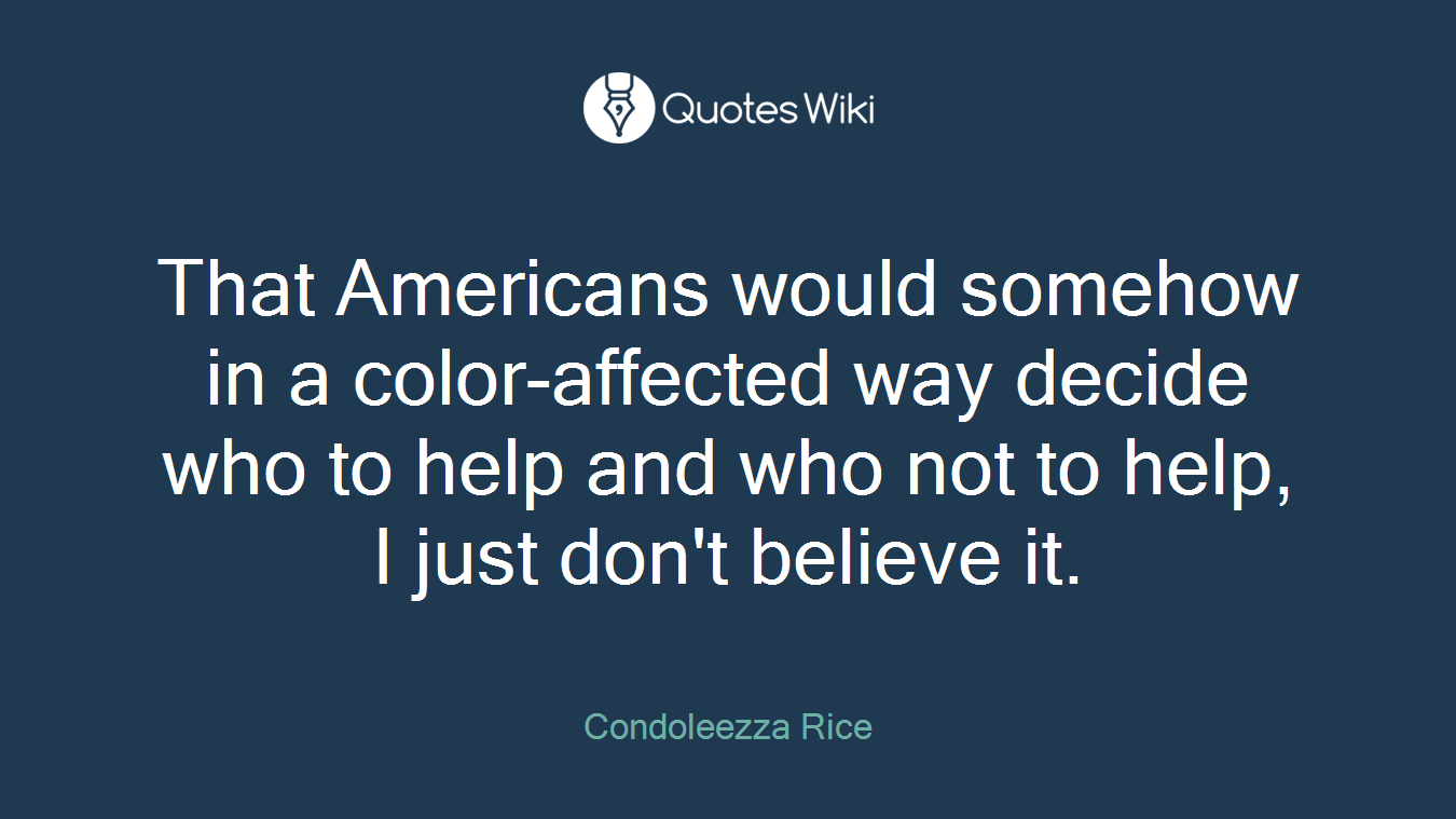 That Americans would somehow in a color-affected way decide who to help and who not to help, I just don't believe it.