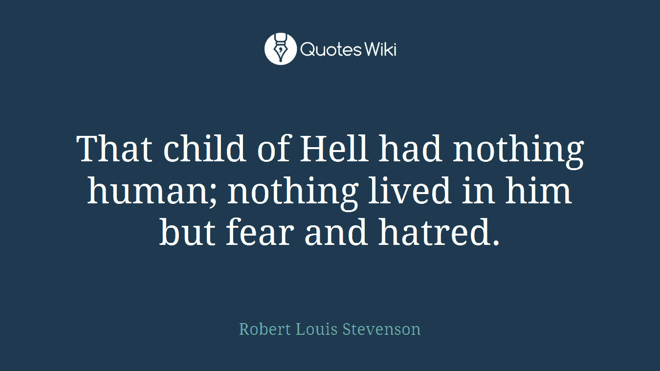 That child of Hell had nothing human; nothing lived in him but fear and hatred.