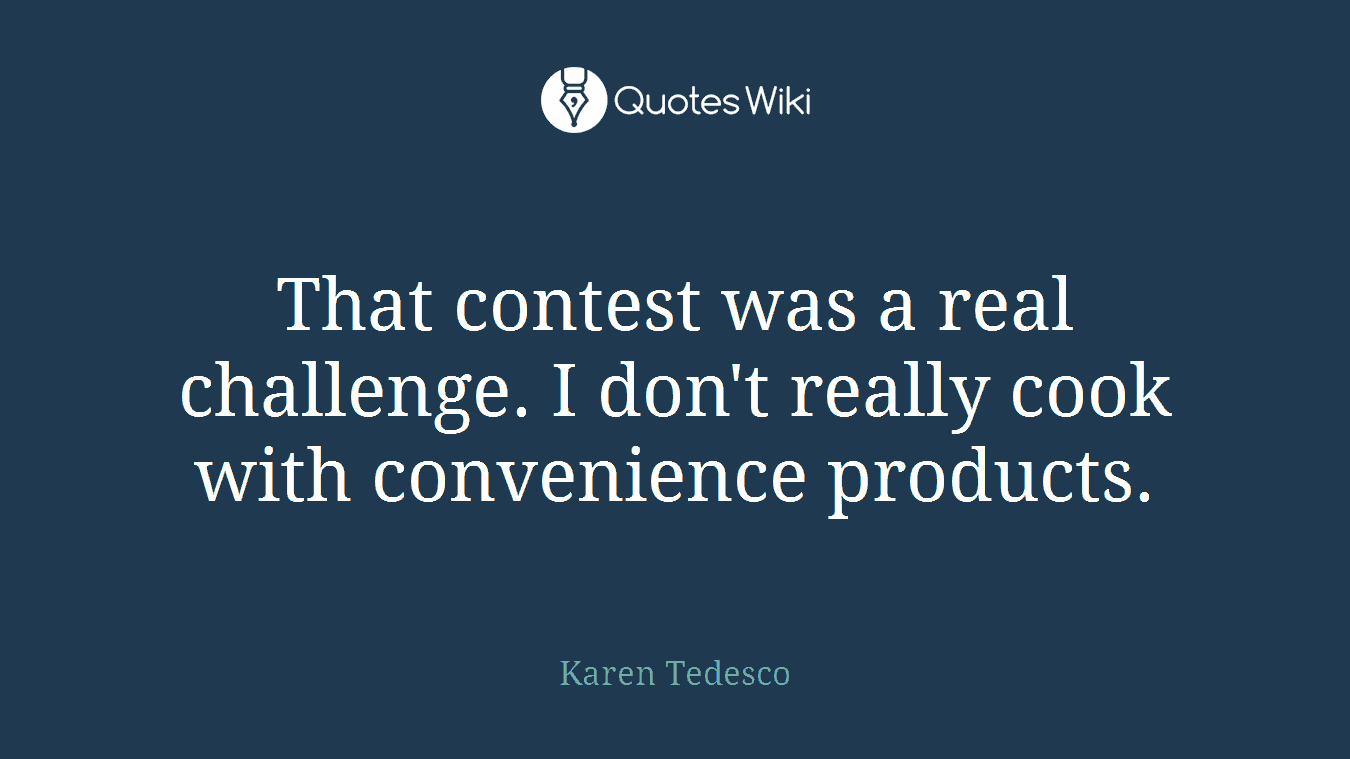 That contest was a real challenge. I don't really cook with convenience products.