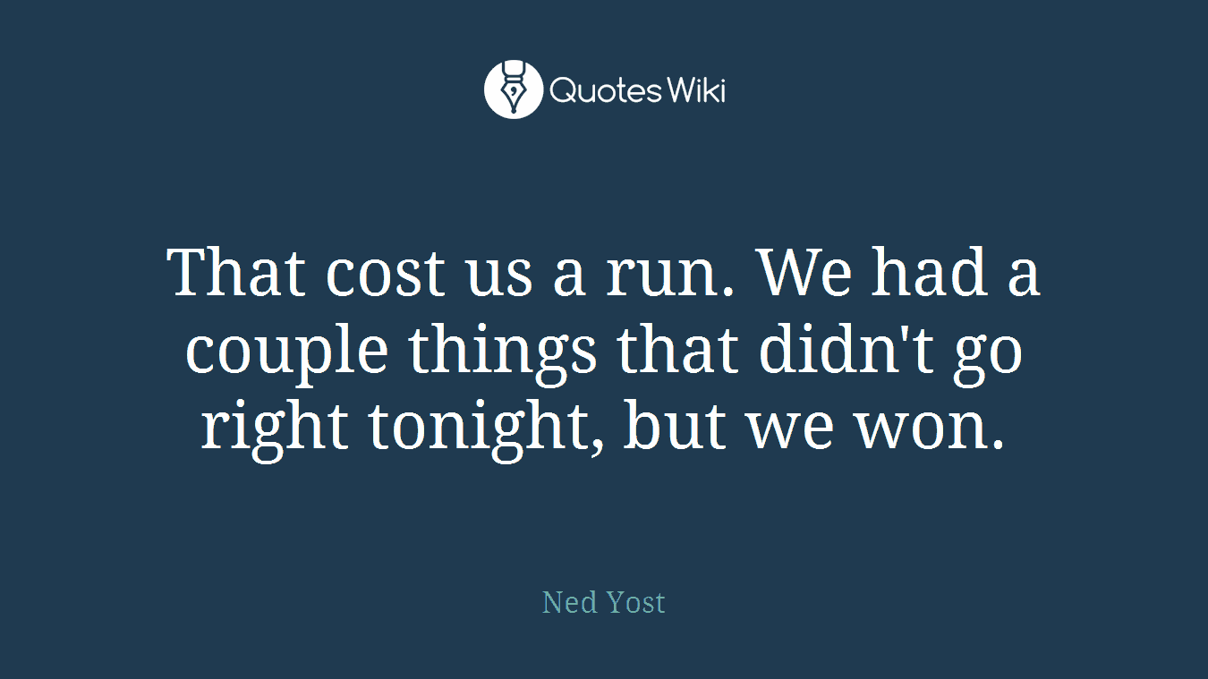 That cost us a run. We had a couple things that didn't go right tonight, but we won.