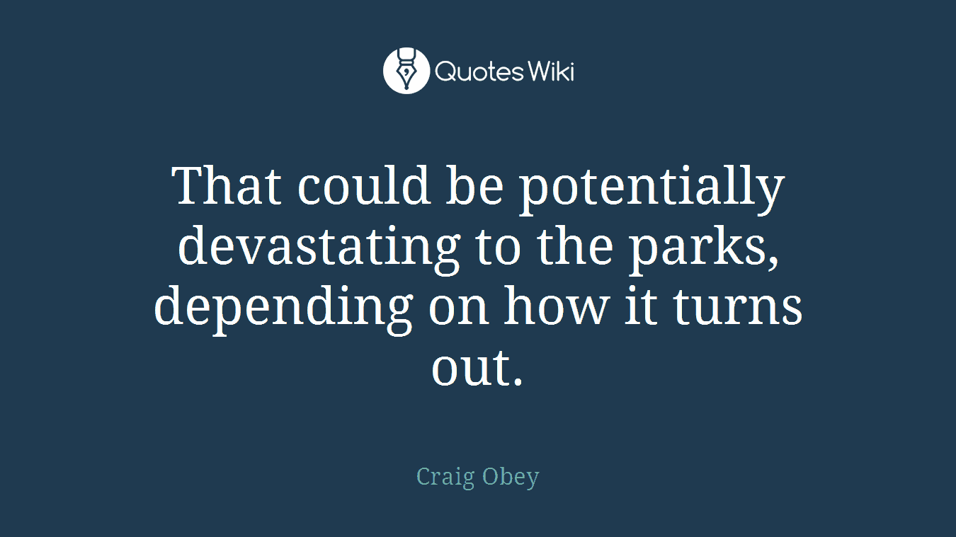 That could be potentially devastating to the parks, depending on how it turns out.