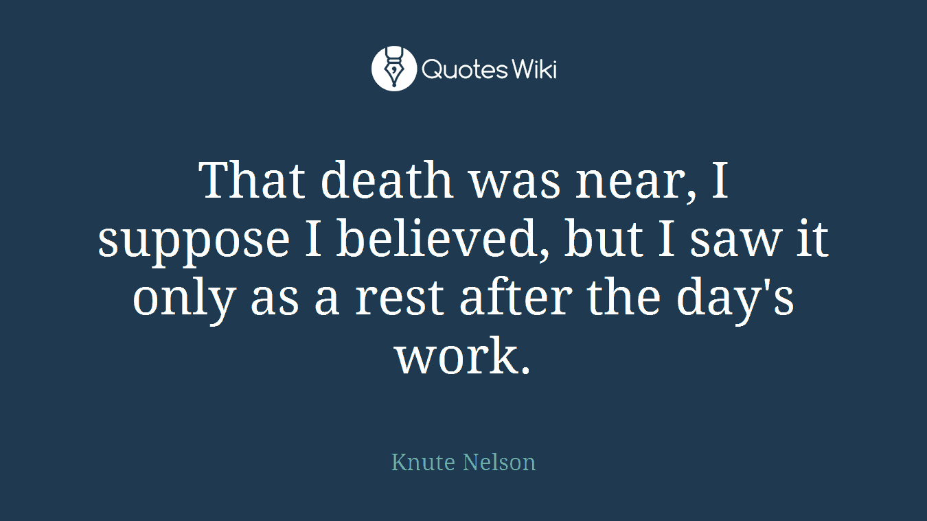 That death was near, I suppose I believed, but I saw it only as a rest after the day's work.