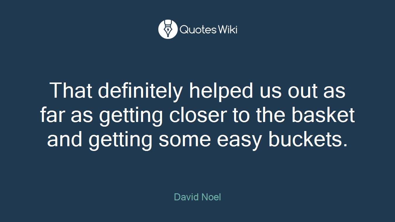 That definitely helped us out as far as getting closer to the basket and getting some easy buckets.