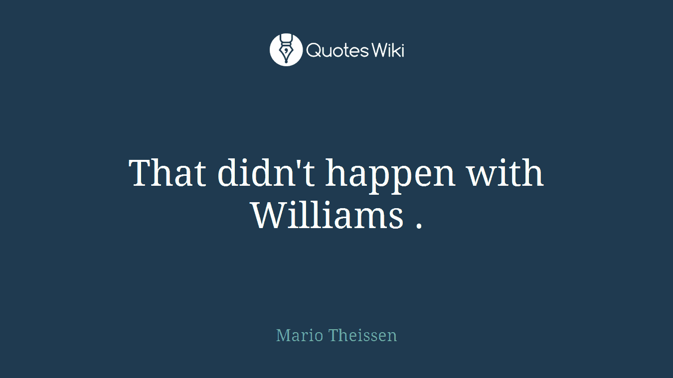 That didn't happen with Williams .