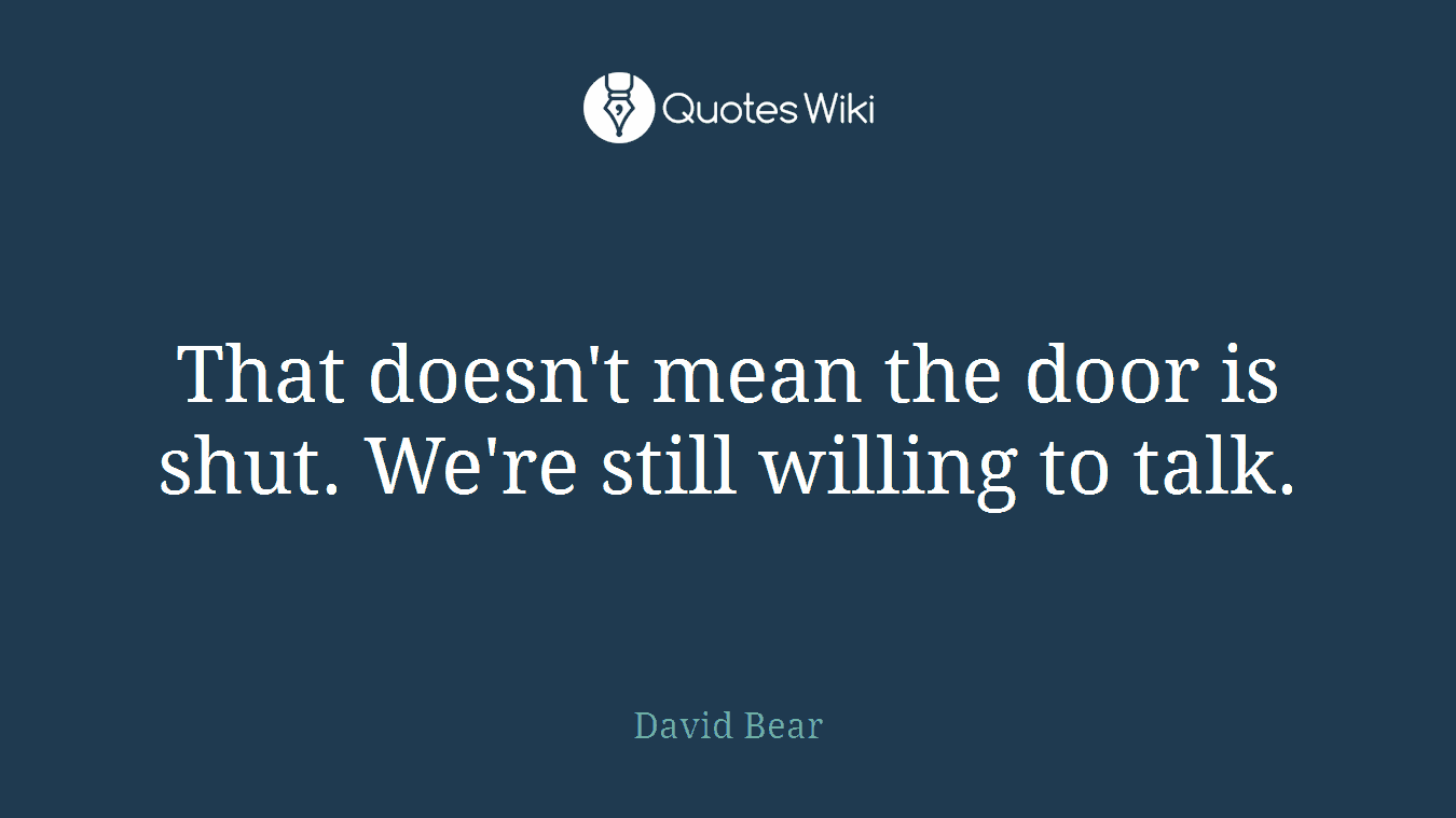 That doesn't mean the door is shut. We're still willing to talk.