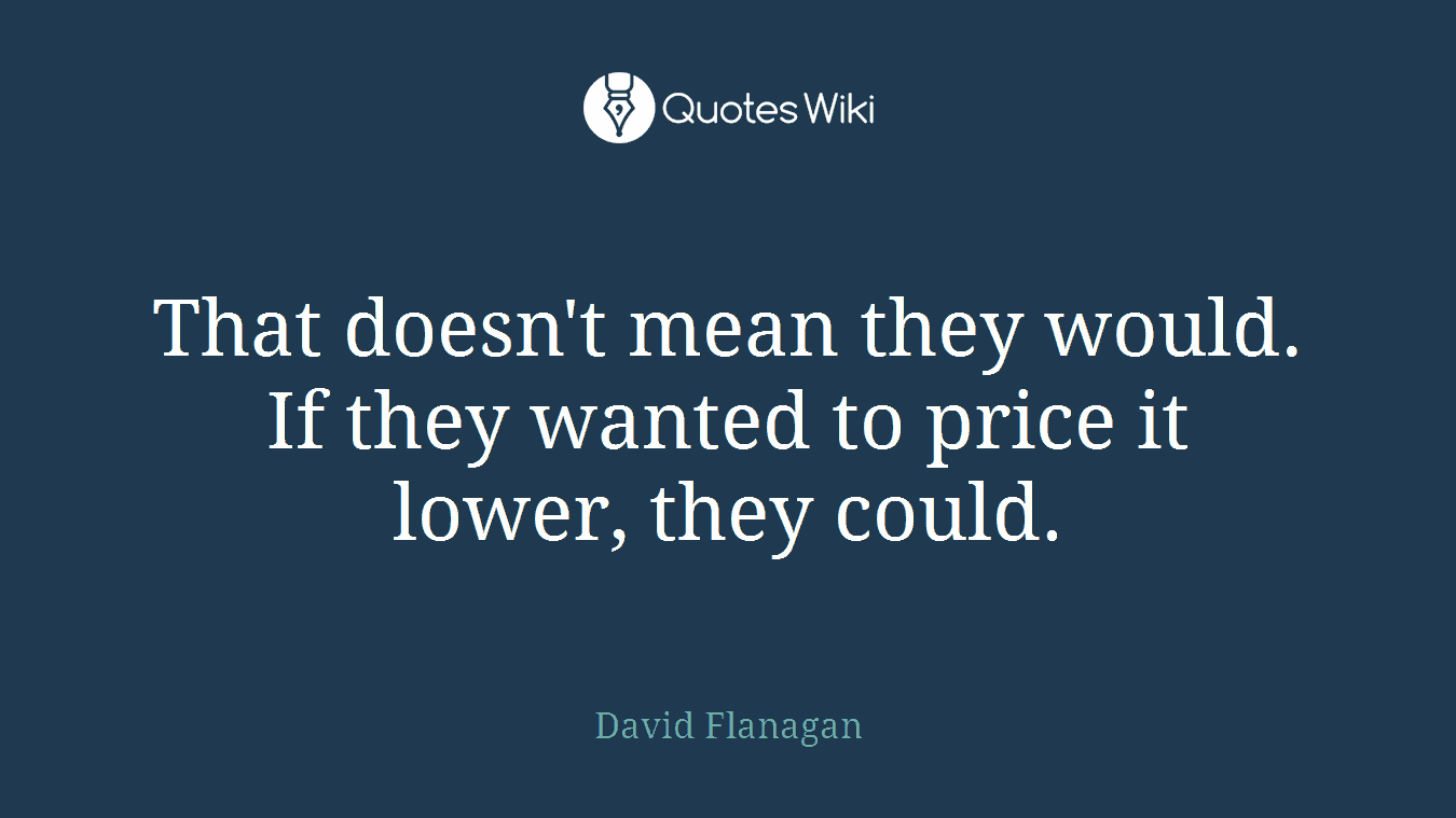 That doesn't mean they would. If they wanted to price it lower, they could.