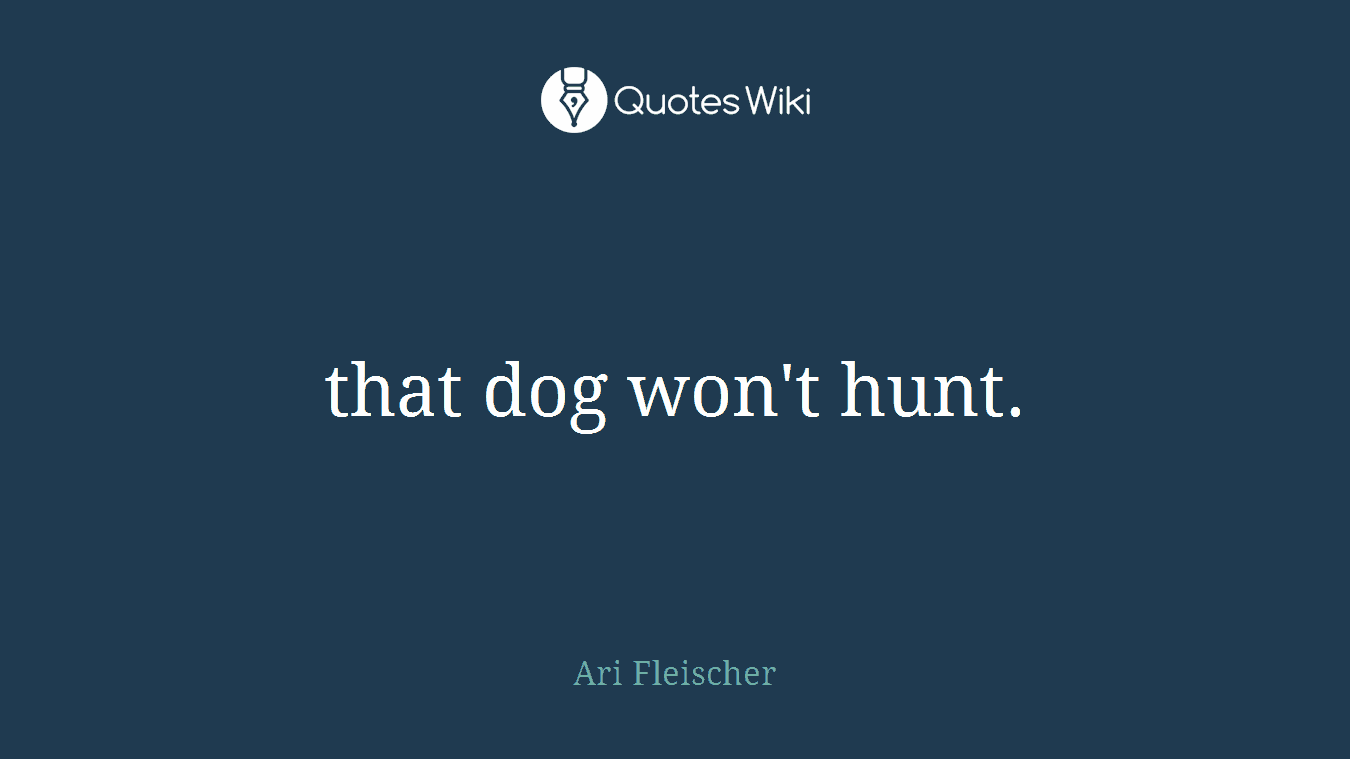 that dog won't hunt.
