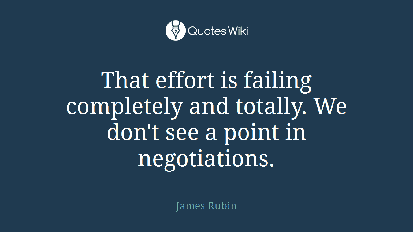 That effort is failing completely and totally. We don't see a point in negotiations.