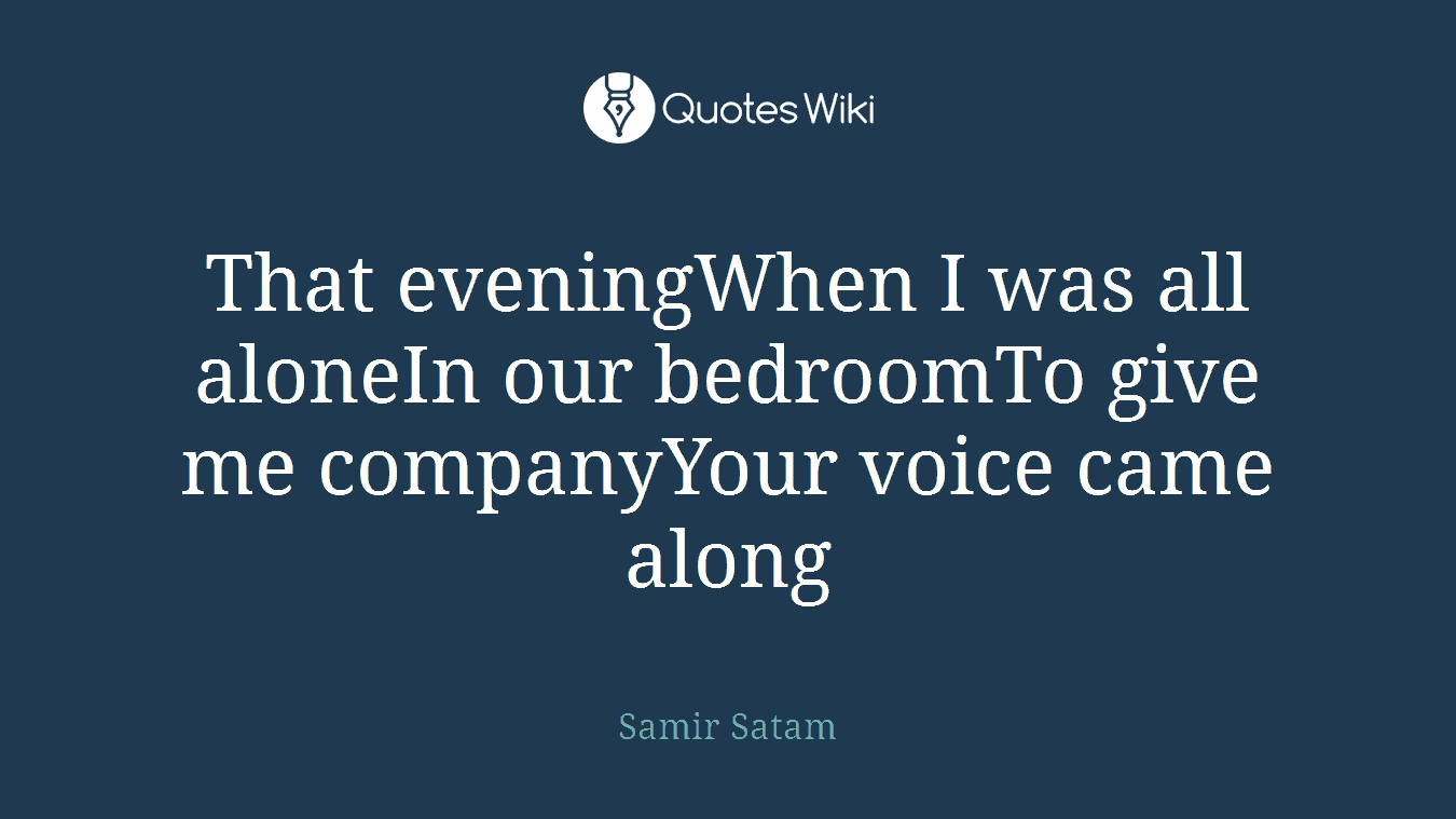 That eveningWhen I was all aloneIn our bedroomTo give me companyYour voice came along