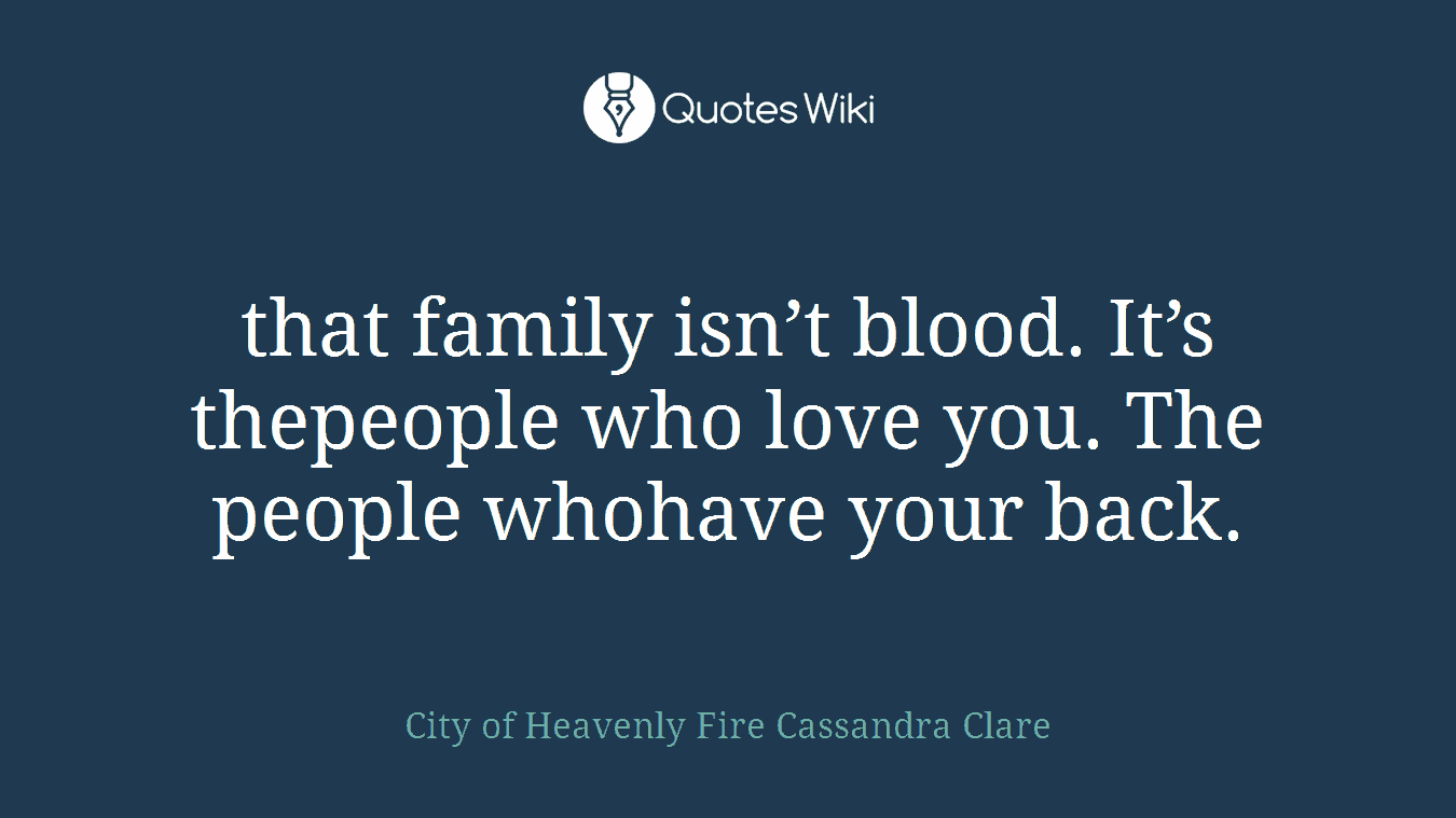 that family isn’t blood. It’s thepeople who love you. The people whohave your back.