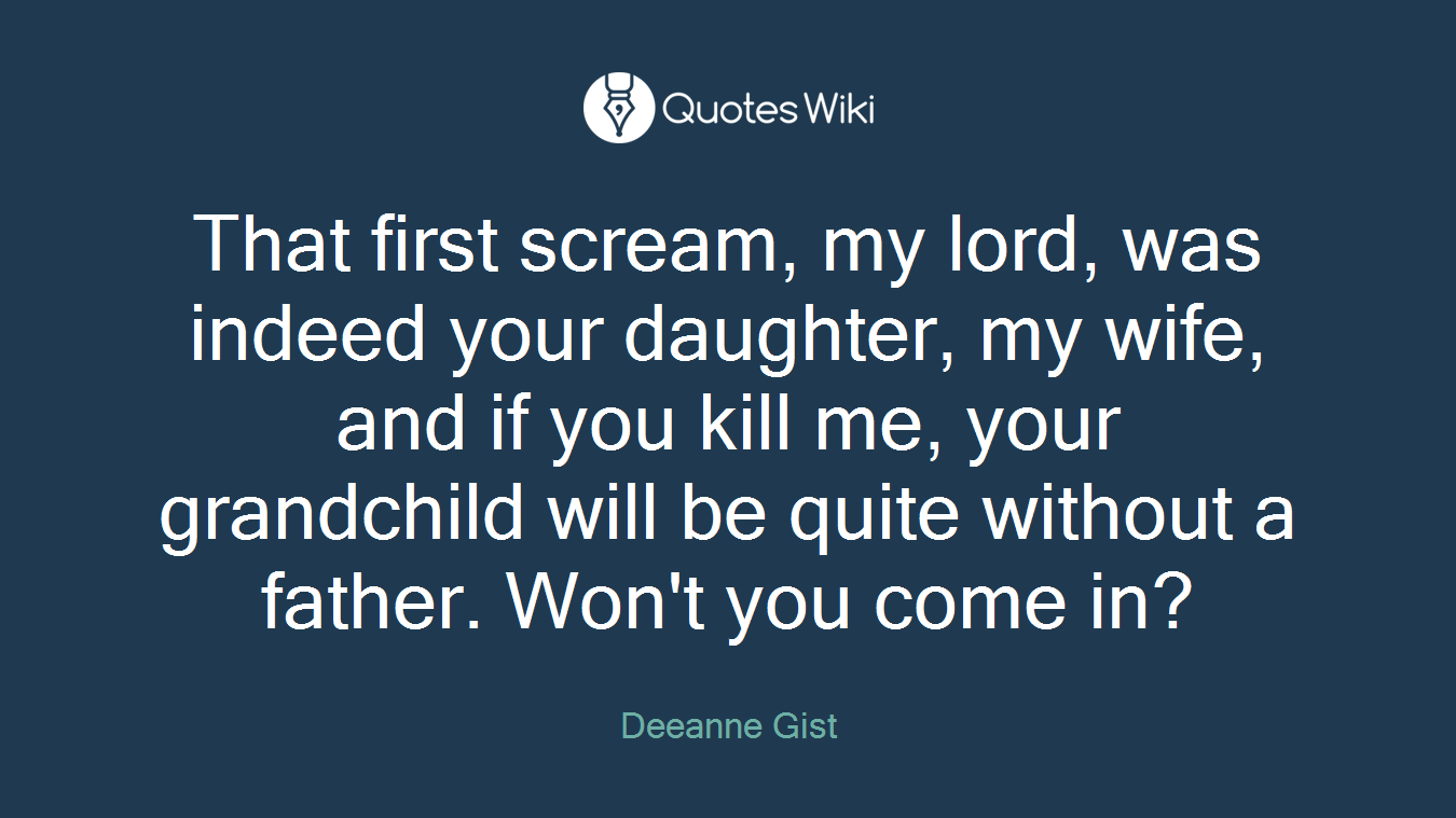 That first scream, my lord, was indeed your daughter, my wife, and if you kill me, your grandchild will be quite without a father. Won't you come in?