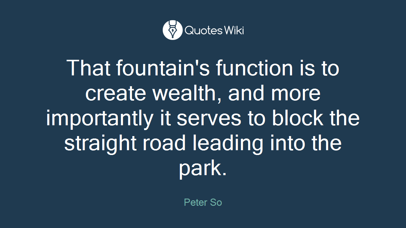 That fountain's function is to create wealth, and more importantly it serves to block the straight road leading into the park.