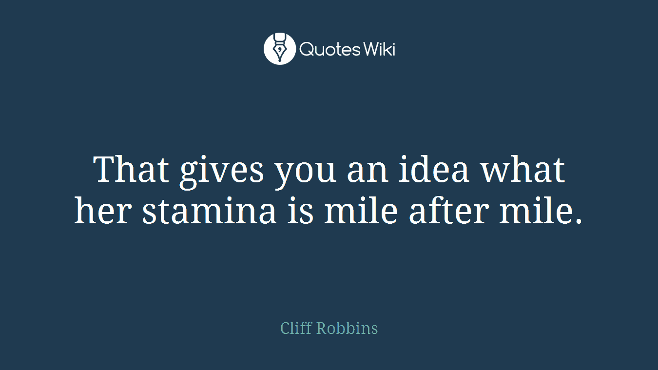 That gives you an idea what her stamina is mile after mile.
