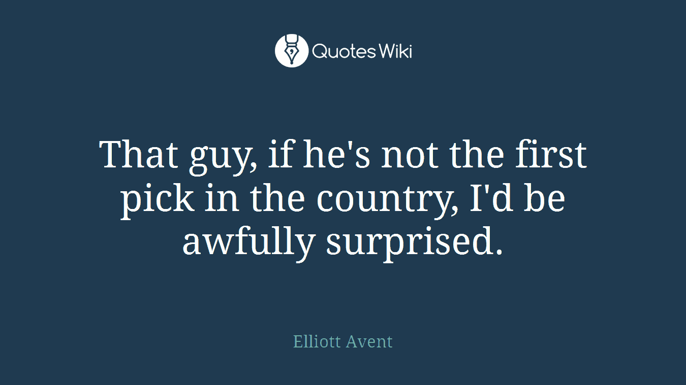 That guy, if he's not the first pick in the country, I'd be awfully surprised.
