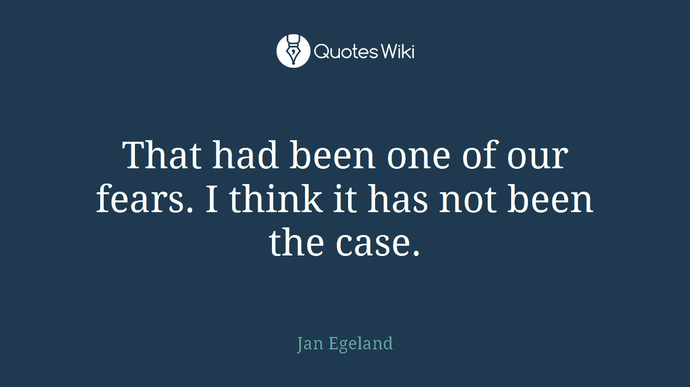That had been one of our fears. I think it has not been the case.